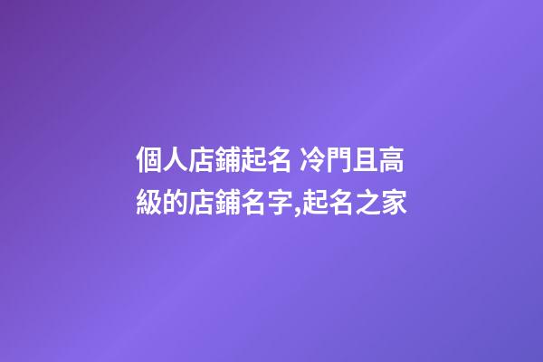 個人店鋪起名 冷門且高級的店鋪名字,起名之家